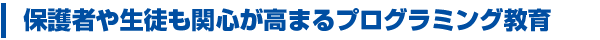 保護者や生徒も関心が高まるプログラミング教育