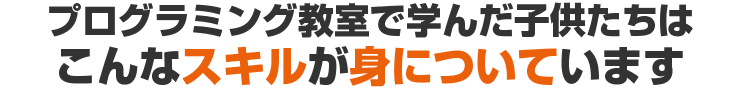 プログラミング教室で学んだ子供たちはこんなスキルが育まれています